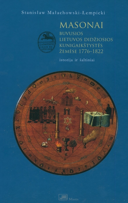 Esantys, bet neregimi: MASONAI BUVUSIOS LIETUVOS DIDŽIOSIOS KUNIGAIKŠTYSTĖS ŽEMĖSE 1776-1822. ISTORIJA IR ŠALTINIAI