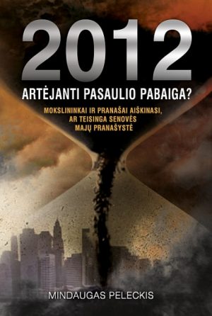 Kas mūsų laukia 2012 – aisiais?: 2012-IEJI: ARTĖJANTI PASAULIO PABAIGA? Mokslininkai ir pranašai aiškinasi, ar teisinga senovės majų pranašystė